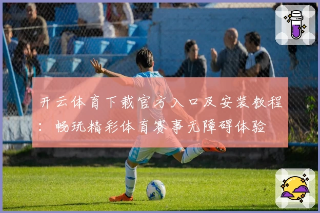 开云体育下载官方入口及安装教程：畅玩精彩体育赛事无障碍体验