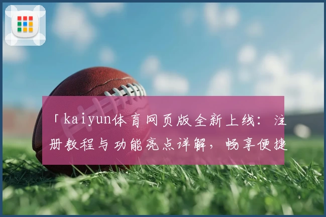 「kaiyun体育网页版全新上线：注册教程与功能亮点详解，畅享便捷操作新体验」