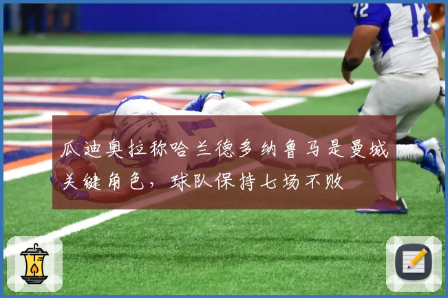 瓜迪奥拉称哈兰德多纳鲁马是曼城关键角色，球队保持七场不败