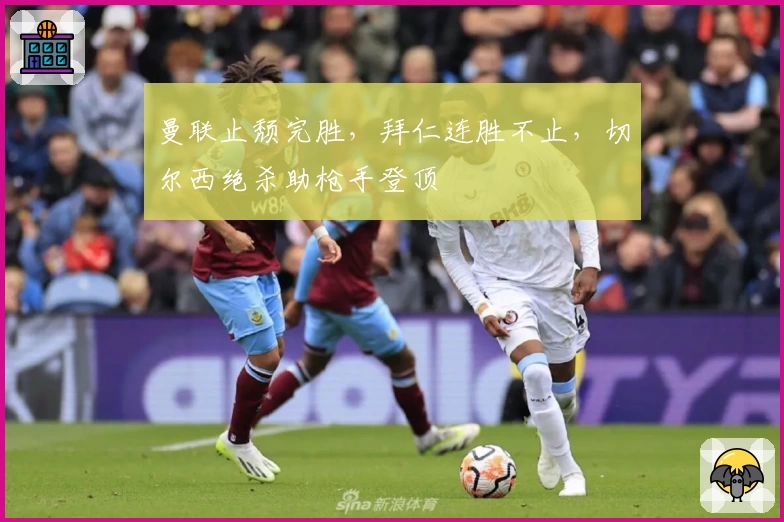 曼联止颓完胜，拜仁连胜不止，切尔西绝杀助枪手登顶