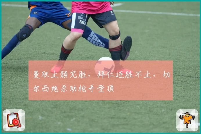 曼联止颓完胜，拜仁连胜不止，切尔西绝杀助枪手登顶