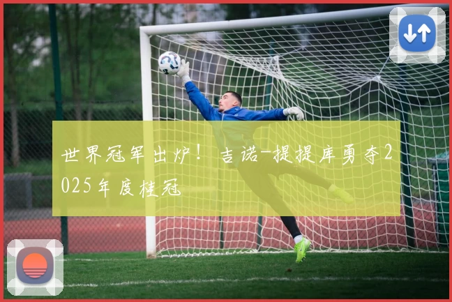 世界冠军出炉！吉诺-提提库勇夺2025年度桂冠