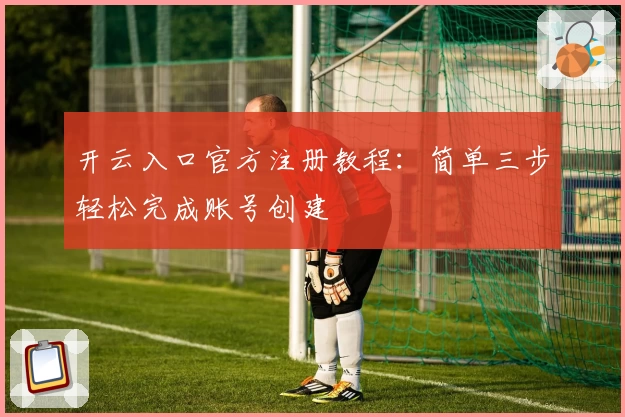 开云入口官方注册教程：简单三步轻松完成账号创建