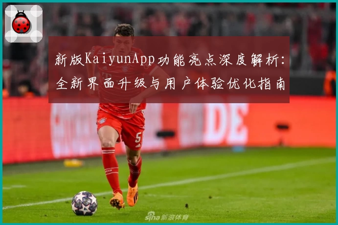 新版KaiyunApp功能亮点深度解析：全新界面升级与用户体验优化指南