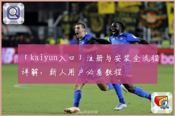 「kaiyun入口」注册与安装全流程详解，新人用户必看教程