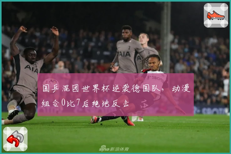 国乒混团世界杯逆袭德国队，动漫组合0比7后绝地反击