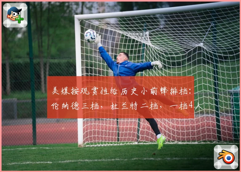 美媒按观赏性给历史小前锋排档：伦纳德三档，杜兰特二档，一档4人