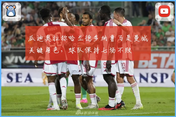 瓜迪奥拉称哈兰德多纳鲁马是曼城关键角色，球队保持七场不败