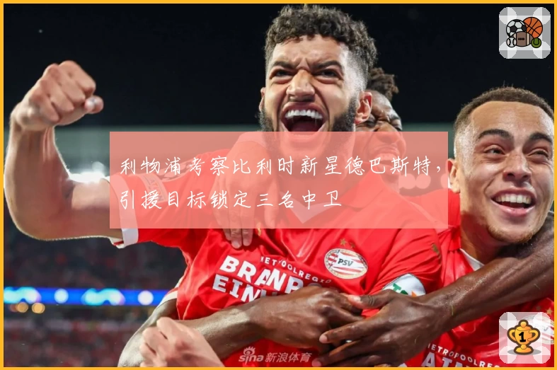 利物浦考察比利时新星德巴斯特，引援目标锁定三名中卫