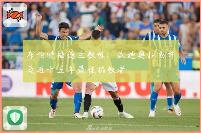 布伦特福德主教练：瓜迪奥拉或许是近十五年最佳执教者