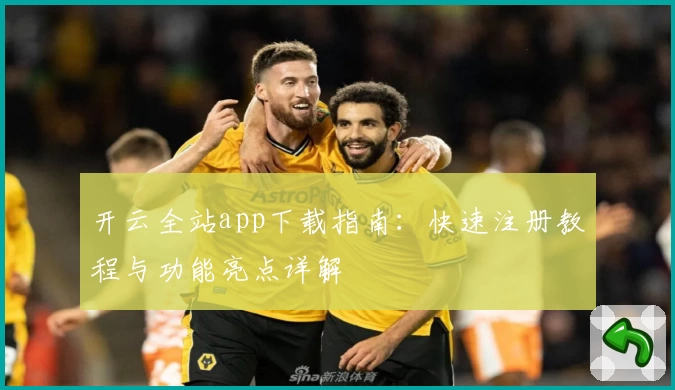 开云全站app下载指南：快速注册教程与功能亮点详解