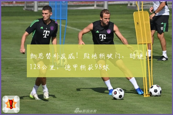 凯恩替补发威！贴地斩破门，时速128公里，德甲斩获98球