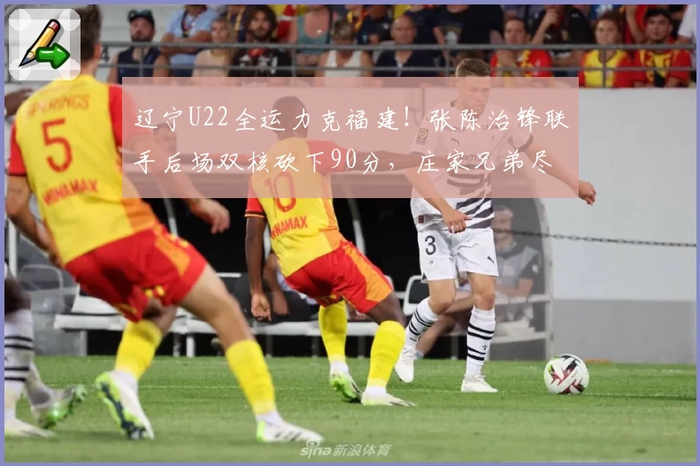 辽宁U22全运力克福建！张陈治锋联手后场双核砍下90分，庄家兄弟尽显实力