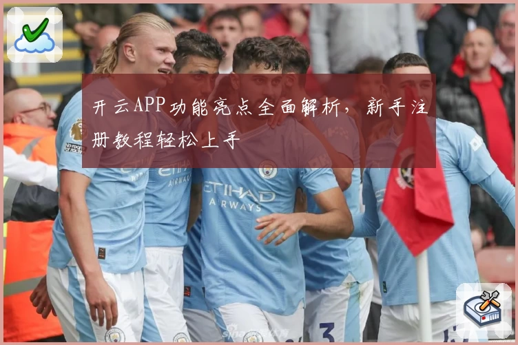 开云APP功能亮点全面解析，新手注册教程轻松上手