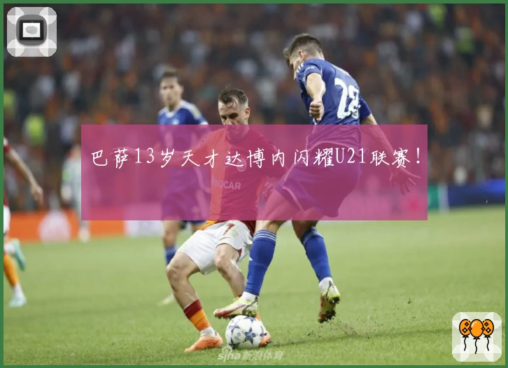 巴萨13岁天才达博内闪耀U21联赛！