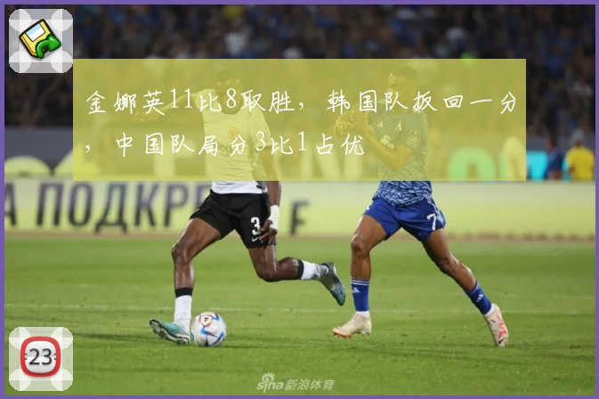 金娜英11比8取胜，韩国队扳回一分，中国队局分3比1占优