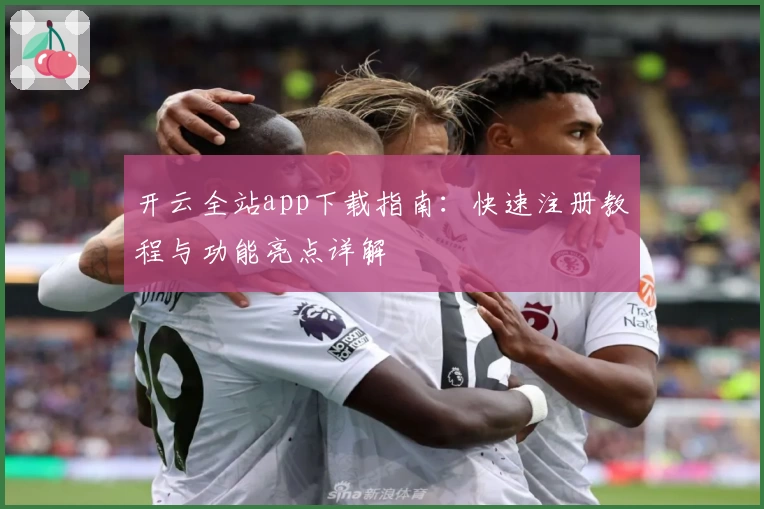 开云全站app下载指南：快速注册教程与功能亮点详解