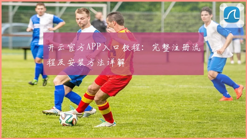 开云官方APP入口教程：完整注册流程及安装方法详解