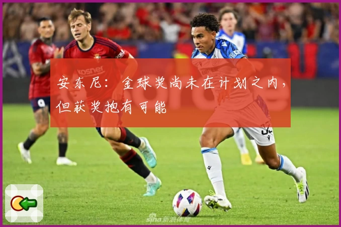 安东尼：金球奖尚未在计划之内，但获奖抱有可能