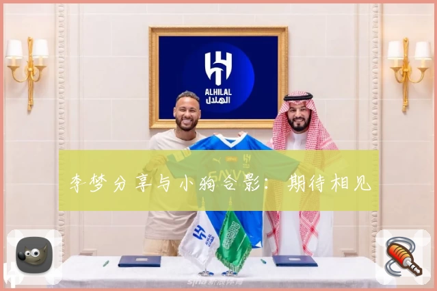 李梦分享与小狗合影：期待相见