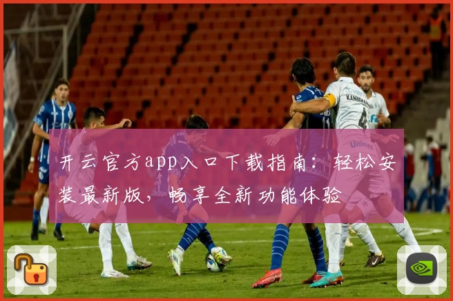 开云官方app入口下载指南：轻松安装最新版，畅享全新功能体验