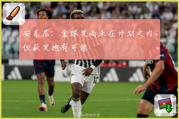 安东尼：金球奖尚未在计划之内，但获奖抱有可能