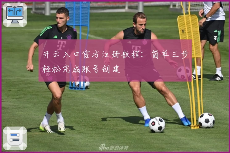 开云入口官方注册教程：简单三步轻松完成账号创建