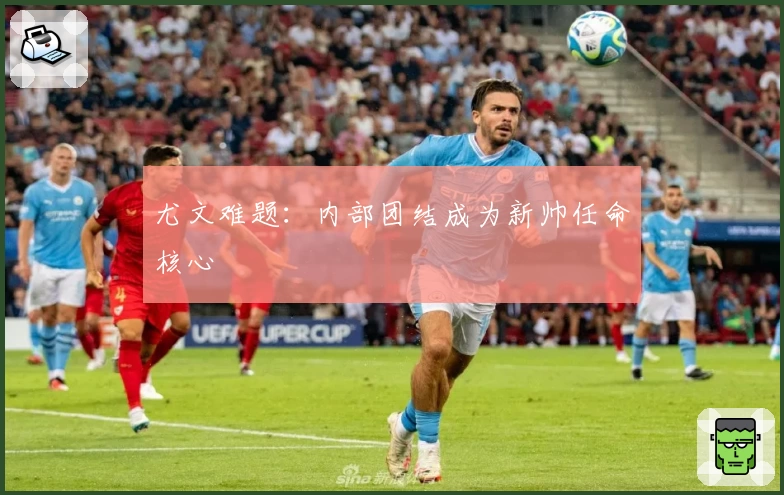 尤文难题：内部团结成为新帅任命核心