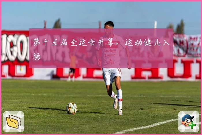 第十五届全运会开幕，运动健儿入场