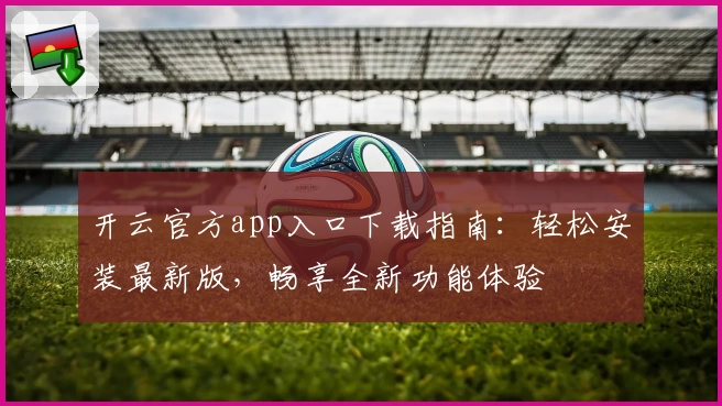 开云官方app入口下载指南：轻松安装最新版，畅享全新功能体验